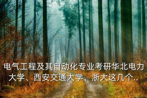 電氣工程及其自動化專業(yè)考研華北電力大學(xué)、西安交通大學(xué)、浙大這幾個...