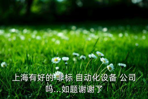 上海有好的 非標(biāo) 自動化設(shè)備 公司嗎...如題謝謝了