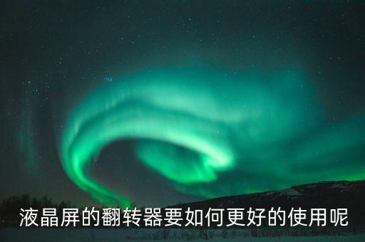  液晶屏的翻轉(zhuǎn)器要如何更好的使用呢