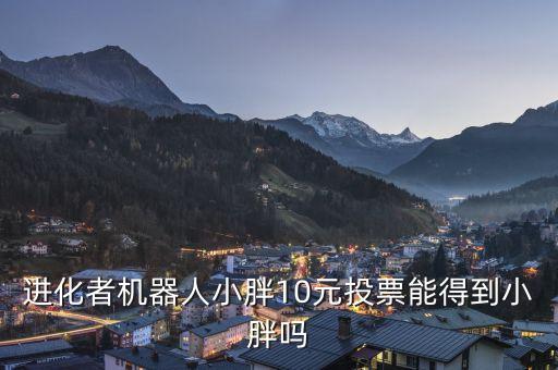 進化者機器人小胖10元投票能得到小胖嗎