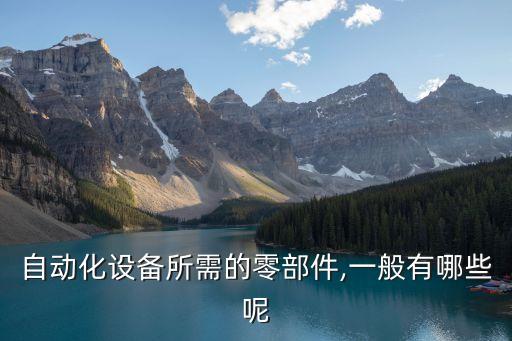 自動化設(shè)備所需的零部件,一般有哪些呢