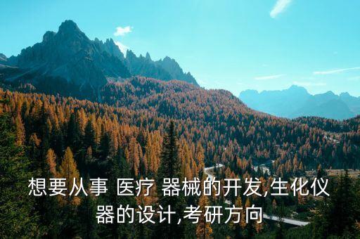 想要從事 醫(yī)療 器械的開發(fā),生化儀器的設(shè)計(jì),考研方向