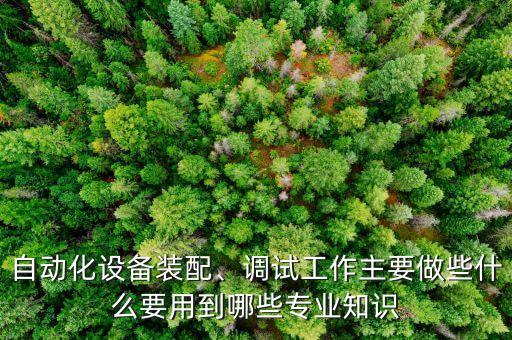 自動化設備裝配、調(diào)試工作主要做些什么要用到哪些專業(yè)知識