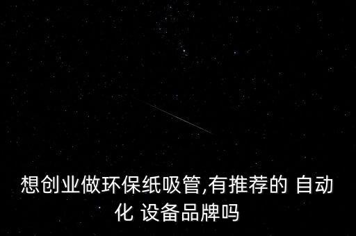 想創(chuàng)業(yè)做環(huán)保紙吸管,有推薦的 自動(dòng)化 設(shè)備品牌嗎