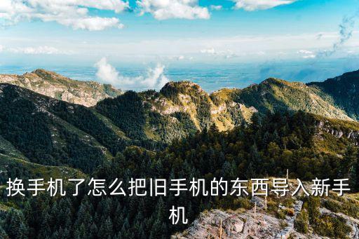 換手機(jī)了怎么把舊手機(jī)的東西導(dǎo)入新手機(jī)