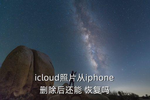  icloud照片從iphone 刪除后還能 恢復(fù)嗎