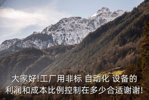 大家好!工廠用非標(biāo) 自動(dòng)化 設(shè)備的利潤(rùn)和成本比例控制在多少合適謝謝!