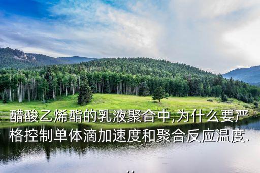 醋酸乙烯酯的乳液聚合中,為什么要嚴格控制單體滴加速度和聚合反應溫度...