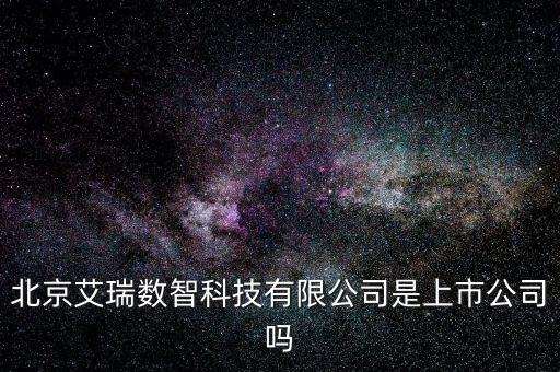 北京艾瑞數(shù)智科技有限公司是上市公司嗎