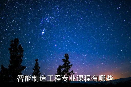 智能制造工程專業(yè)課程有哪些