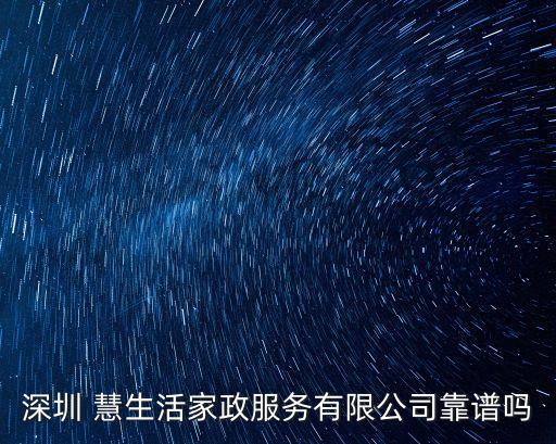 深圳 慧生活家政服務(wù)有限公司靠譜嗎
