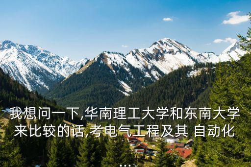 我想問一下,華南理工大學(xué)和東南大學(xué)來比較的話,考電氣工程及其 自動化...