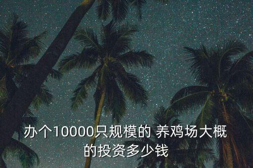 辦個(gè)10000只規(guī)模的 養(yǎng)雞場(chǎng)大概的投資多少錢