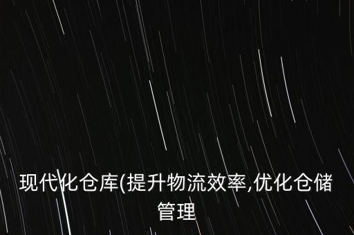 現(xiàn)代化倉庫(提升物流效率,優(yōu)化倉儲管理