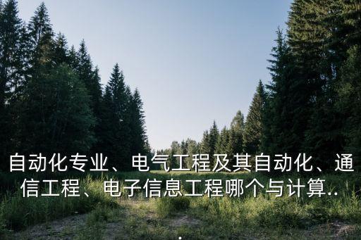 自動化專業(yè)、電氣工程及其自動化、通信工程、電子信息工程哪個與計(jì)算...