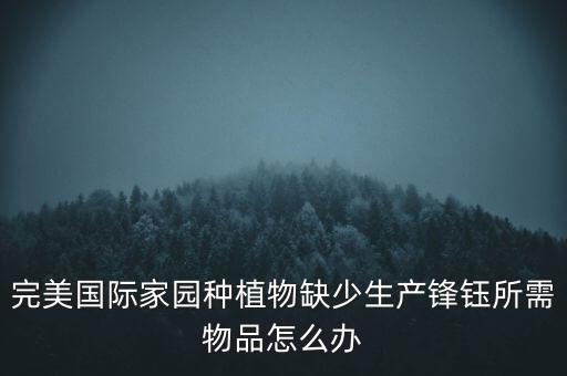 完美國際家園種植物缺少生產(chǎn)鋒鈺所需物品怎么辦