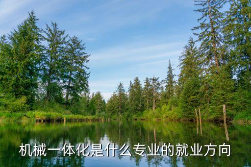 機(jī)械一體化是什么專業(yè)的就業(yè)方向