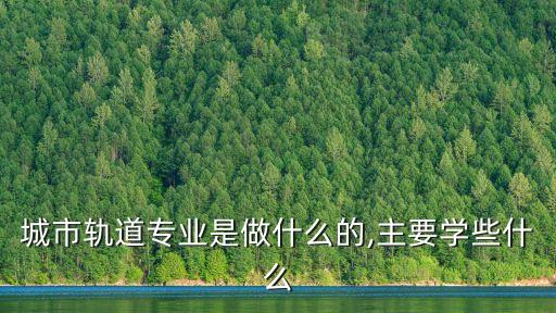 自動(dòng)化專(zhuān)業(yè)軌道交通,城市軌道交通控制專(zhuān)業(yè)怎么樣?