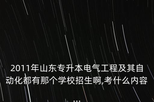 2011年山東專升本電氣工程及其自動(dòng)化都有那個(gè)學(xué)校招生啊,考什么內(nèi)容...