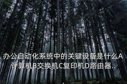 自動化設(shè)備 信息化,辦公自動化系統(tǒng)哪些關(guān)鍵設(shè)備是什么?