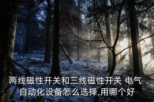兩線磁性開關(guān)和三線磁性開關(guān) 電氣 自動(dòng)化設(shè)備怎么選擇,用哪個(gè)好