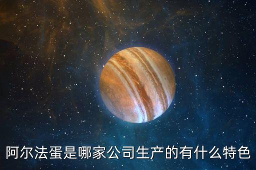 阿爾法蛋是哪家公司生產(chǎn)的有什么特色