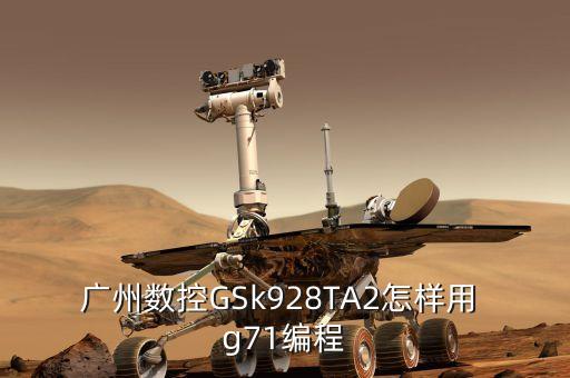 廣州數(shù)控GSk928TA2怎樣用 g71編程
