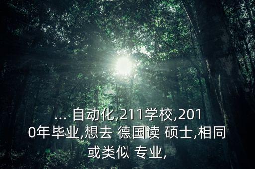 ... 自動化,211學(xué)校,2010年畢業(yè),想去 德國讀 碩士,相同或類似 專業(yè),