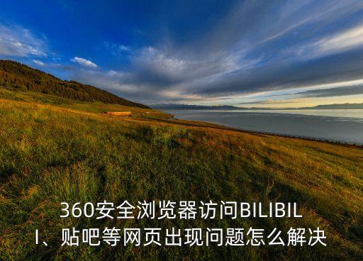 360安全瀏覽器訪(fǎng)問(wèn)BILIBILI、貼吧等網(wǎng)頁(yè)出現(xiàn)問(wèn)題怎么解決