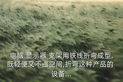 電腦 顯示器 支架用鐵線折彎成型,既輕便又不占空間,折彎這種產品的 設備...