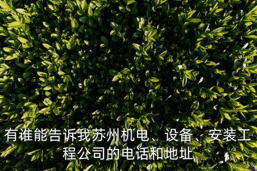 有誰能告訴我蘇州機(jī)電、設(shè)備、安裝工程公司的電話和地址