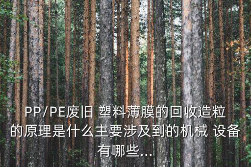 PP/PE廢舊 塑料薄膜的回收造粒的原理是什么主要涉及到的機(jī)械 設(shè)備有哪些...