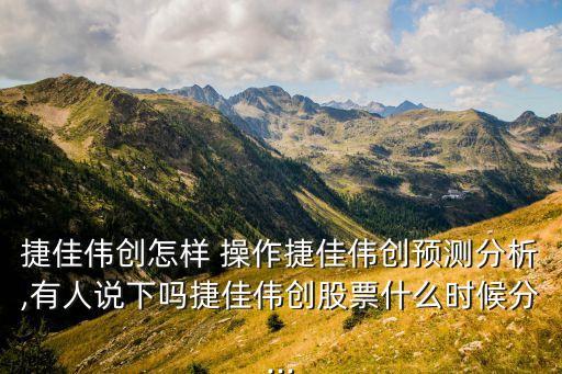 捷佳偉創(chuàng)怎樣 操作捷佳偉創(chuàng)預(yù)測(cè)分析,有人說下嗎捷佳偉創(chuàng)股票什么時(shí)候分...