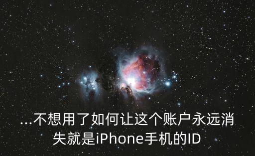 ...不想用了如何讓這個賬戶永遠(yuǎn)消失就是iPhone手機(jī)的ID