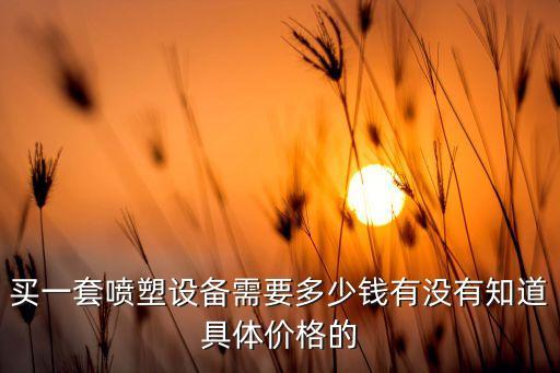 買一套噴塑設(shè)備需要多少錢有沒有知道具體價格的