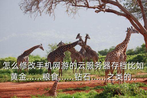 怎么修改手機(jī)網(wǎng)游的云服務(wù)器存檔比如黃金……糧食……鉆石……之類(lèi)的...