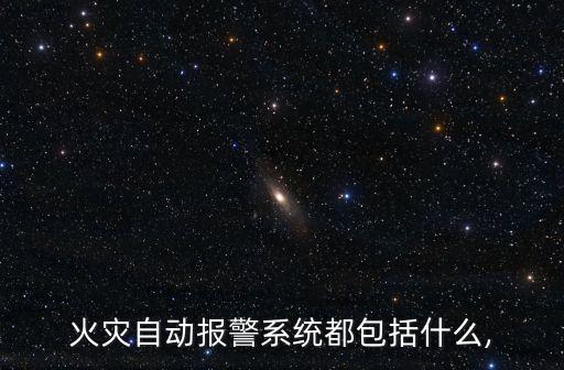 火災(zāi)自動(dòng)報(bào)警系統(tǒng)都包括什么,