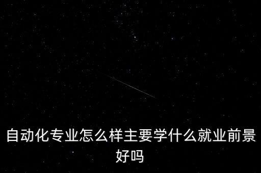 自動(dòng)化哪個(gè)專業(yè)好學(xué)點(diǎn)就業(yè),電氣自動(dòng)化專業(yè)的就業(yè)方向