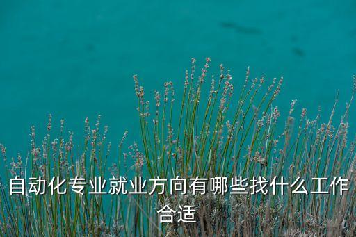 自動(dòng)化專業(yè)就業(yè)方向有哪些找什么工作合適