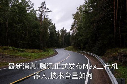 最新消息!騰訊正式發(fā)布Max二代機器人,技術(shù)含量如何