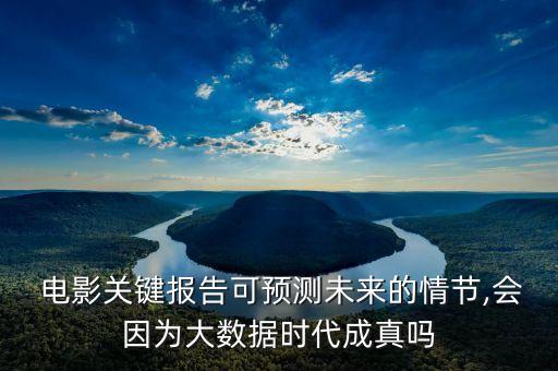  電影關(guān)鍵報(bào)告可預(yù)測(cè)未來(lái)的情節(jié),會(huì)因?yàn)榇髷?shù)據(jù)時(shí)代成真嗎