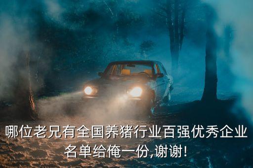 哪位老兄有全國養(yǎng)豬行業(yè)百強優(yōu)秀企業(yè)名單給俺一份,謝謝!