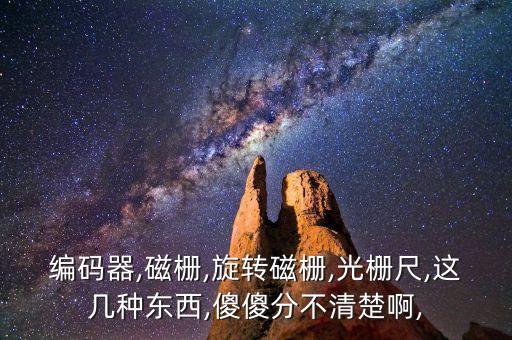 編碼器,磁柵,旋轉磁柵,光柵尺,這幾種東西,傻傻分不清楚啊,