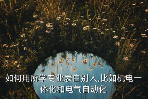 如何用所學(xué)專業(yè)表白別人,比如機(jī)電一體化和電氣自動(dòng)化