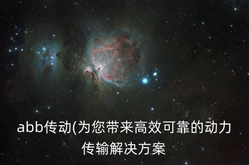 abb傳動(為您帶來高效可靠的動力傳輸解決方案