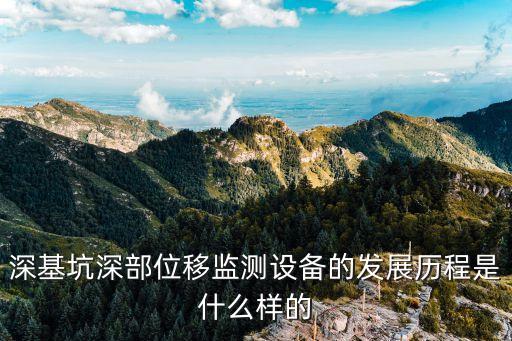 深基坑深部位移監(jiān)測(cè)設(shè)備的發(fā)展歷程是什么樣的
