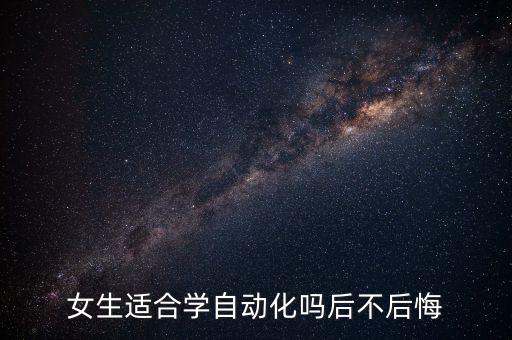 女生建不建議學(xué)自動化專業(yè),一文看懂!自動化專業(yè)的培養(yǎng)方向