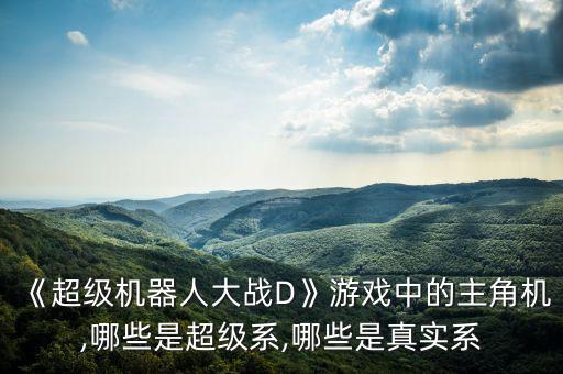 《超級機器人大戰(zhàn)D》游戲中的主角機,哪些是超級系,哪些是真實系