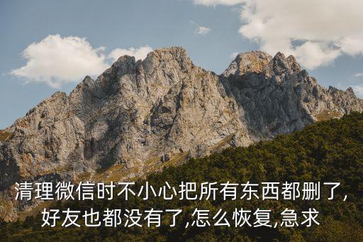 清理微信時不小心把所有東西都刪了,好友也都沒有了,怎么恢復,急求