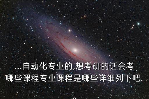 太原理工自動(dòng)化考研專(zhuān)業(yè)課,專(zhuān)業(yè)課考什么課?